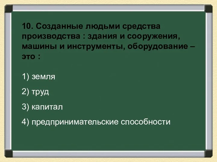 10. Созданные людьми средства производства : здания и сооружения, машины и инструменты,