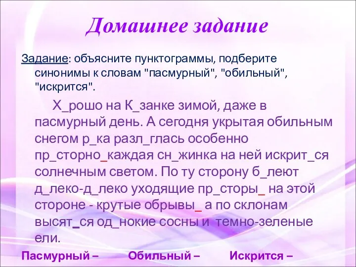 Домашнее задание Задание: объясните пунктограммы, подберите синонимы к словам "пасмурный", "обильный", "искрится".