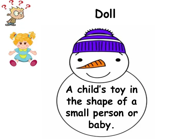 A child’s toy in the shape of a small person or baby. Doll