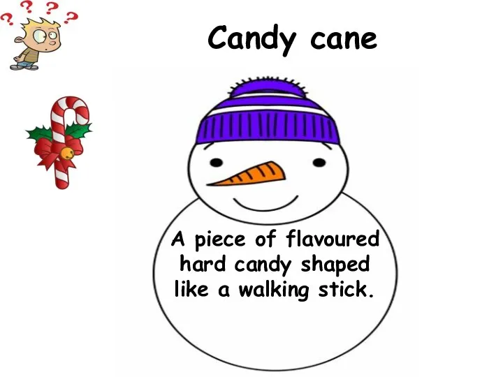 A piece of flavoured hard candy shaped like a walking stick. Candy cane