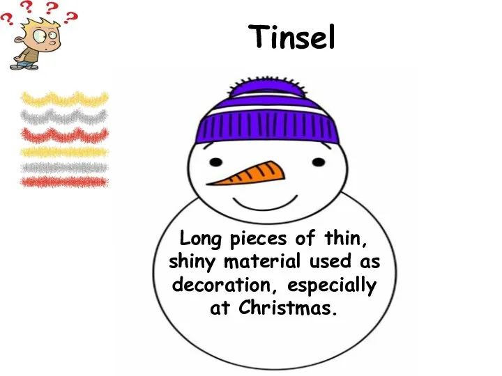 Long pieces of thin, shiny material used as decoration, especially at Christmas. Tinsel