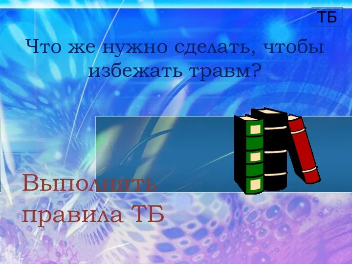 Что же нужно сделать, чтобы избежать травм? Выполнять правила ТБ ТБ