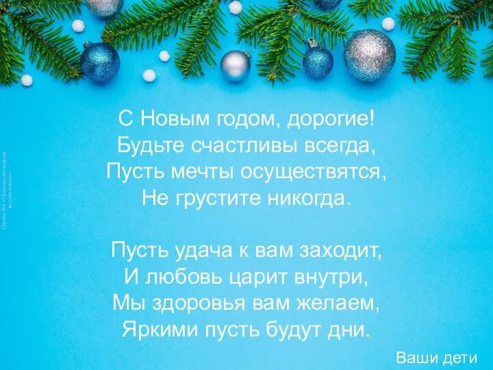 С Новым годом, дорогие! Будьте счастливы всегда, Пусть мечты осуществятся, Не грустите