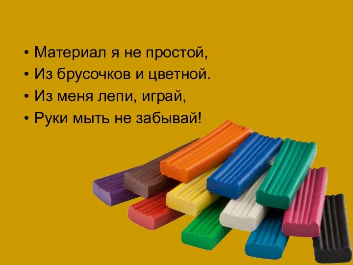 Материал я не простой, Из брусочков и цветной. Из меня лепи, играй, Руки мыть не забывай!