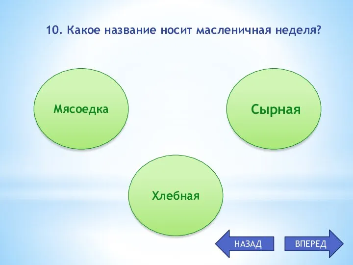 10. Какое название носит масленичная неделя? Мясоедка Хлебная Сырная НАЗАД ВПЕРЕД