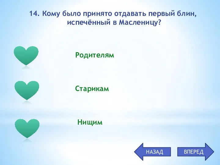 Родителям Старикам Нищим 14. Кому было принято отдавать первый блин, испечённый в Масленицу? НАЗАД ВПЕРЕД