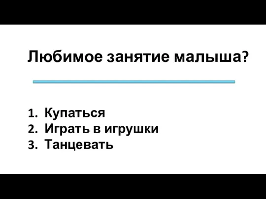 Любимое занятие малыша? Купаться Играть в игрушки Танцевать