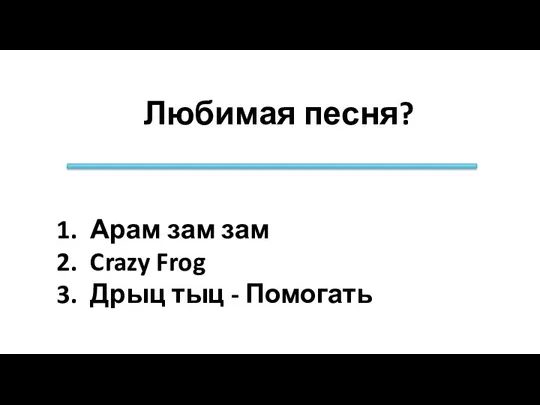 Любимая песня? Арам зам зам Crazy Frog Дрыц тыц - Помогать