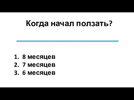 Когда начал ползать? 8 месяцев 7 месяцев 6 месяцев