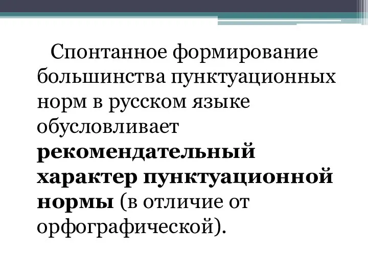 Спонтанное формирование большинства пунктуационных норм в русском языке обусловливает рекомендательный характер пунктуационной