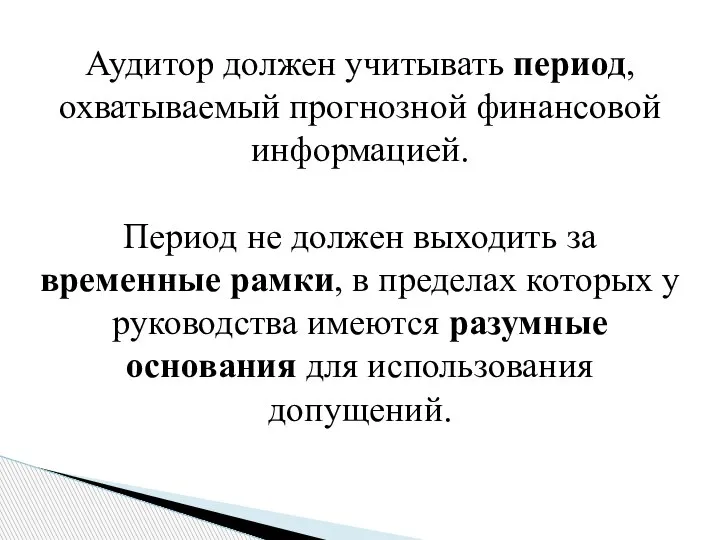 Аудитор должен учитывать период, охватываемый прогнозной финансовой информацией. Период не должен выходить