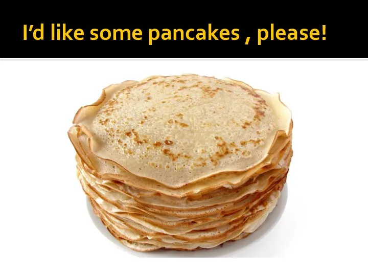 I’d like some pancakes , please!