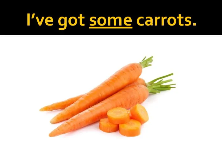 I’ve got some carrots.