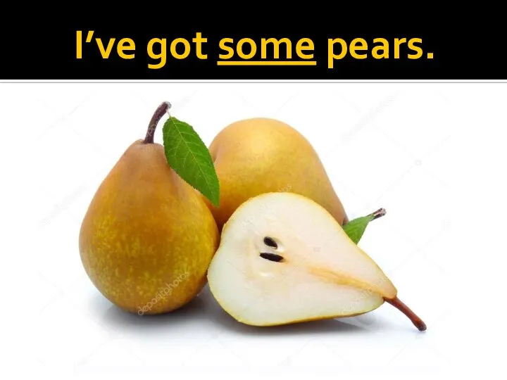 I’ve got some pears.