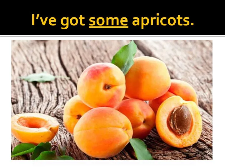 I’ve got some apricots.