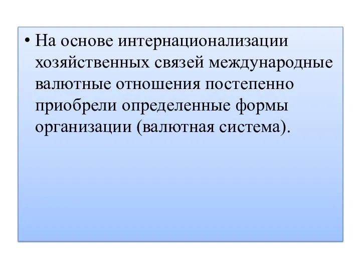 На основе интернационализации хозяйственных связей международные валютные отношения постепенно приобрели определенные формы организации (валютная система).