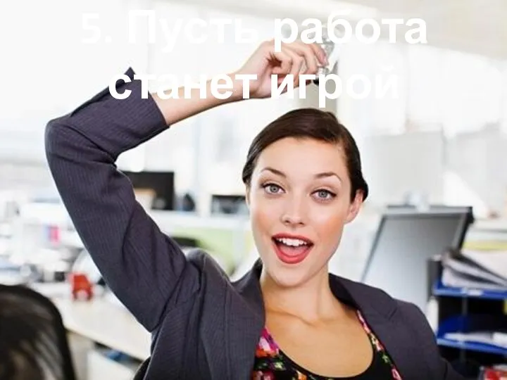 5. Пусть работа станет игрой