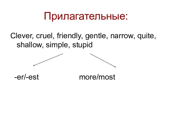 Прилагательные: Clever, cruel, friendly, gentle, narrow, quite, shallow, simple, stupid -er/-est more/most