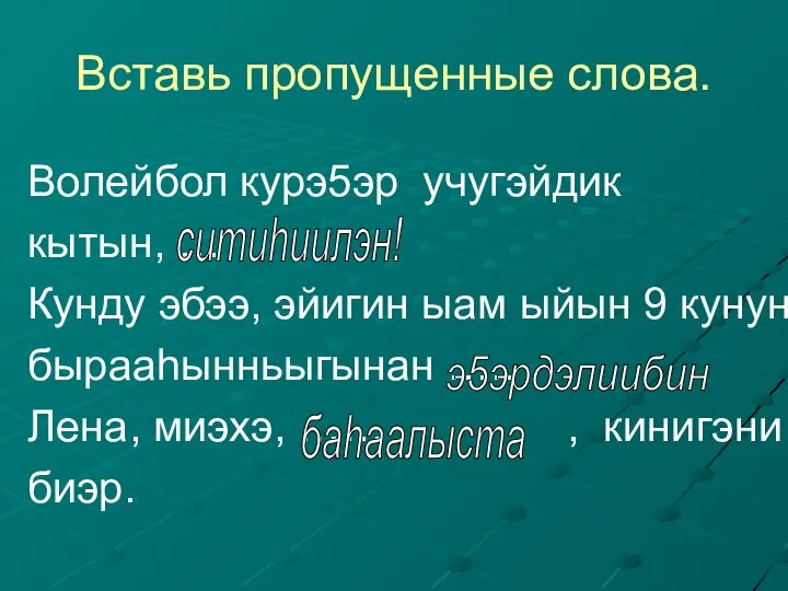 Вставь пропущенные слова. Волейбол курэ5эр учугэйдик кытын, … Кунду эбээ, эйигин ыам