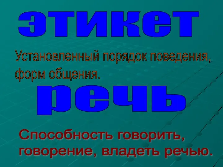 этикет Установленный порядок поведения, форм общения. речь Способность говорить, говорение, владеть речью.