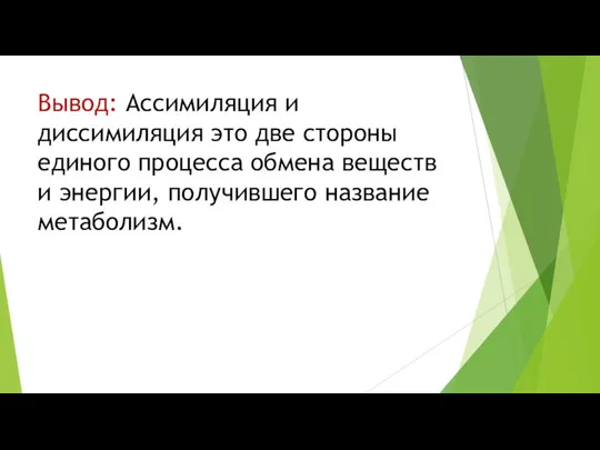 Вывод: Ассимиляция и диссимиляция это две стороны единого процесса обмена веществ и энергии, получившего название метаболизм.