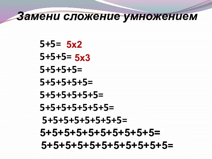 Замени сложение умножением 5+5= 5+5+5= 5+5+5+5= 5+5+5+5+5= 5+5+5+5+5+5= 5+5+5+5+5+5+5= 5+5+5+5+5+5+5+5= 5+5+5+5+5+5+5+5+5+5= 5х2 5х3 5+5+5+5+5+5+5+5+5+5+5=