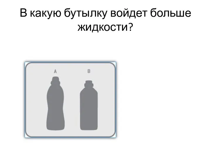 В какую бутылку войдет больше жидкости?