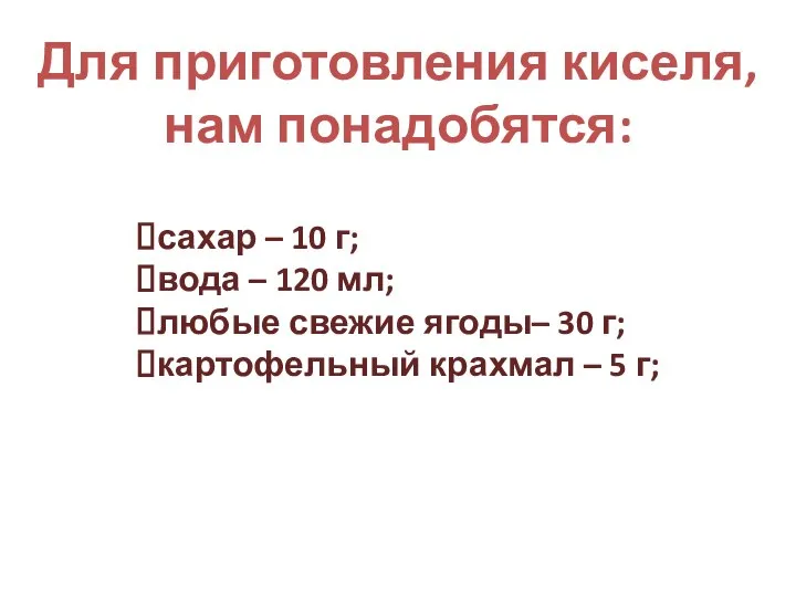 Для приготовления киселя, нам понадобятся: сахар – 10 г; вода – 120