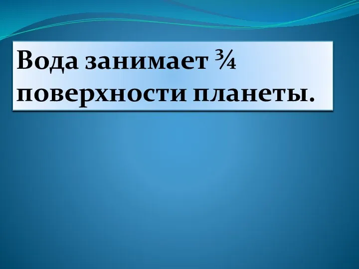 Вода занимает ¾ поверхности планеты.