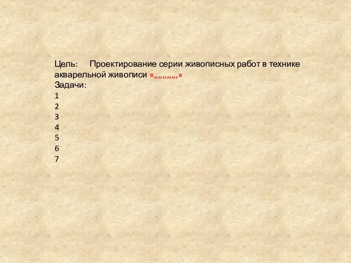 Цель: Проектирование серии живописных работ в технике акварельной живописи «,,,,,,,,,,,» Задачи: 1