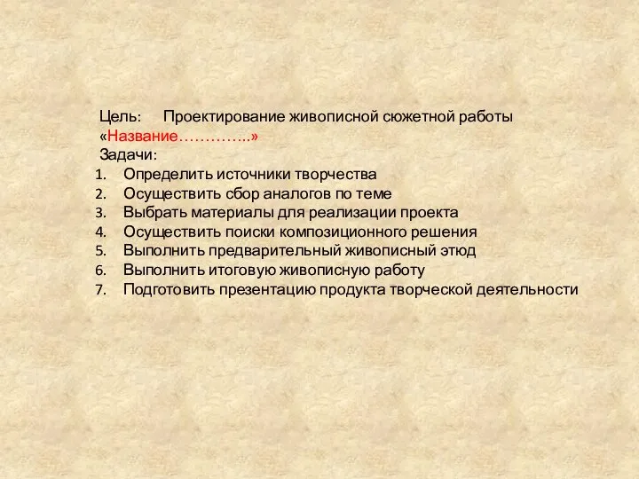 Цель: Проектирование живописной сюжетной работы «Название…………..» Задачи: Определить источники творчества Осуществить сбор