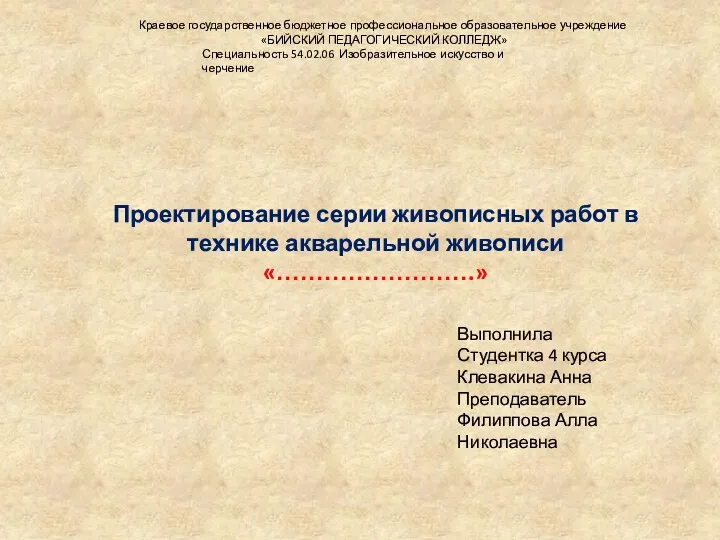 Проектирование серии живописных работ в технике акварельной живописи «…………………….» Выполнила Студентка 4