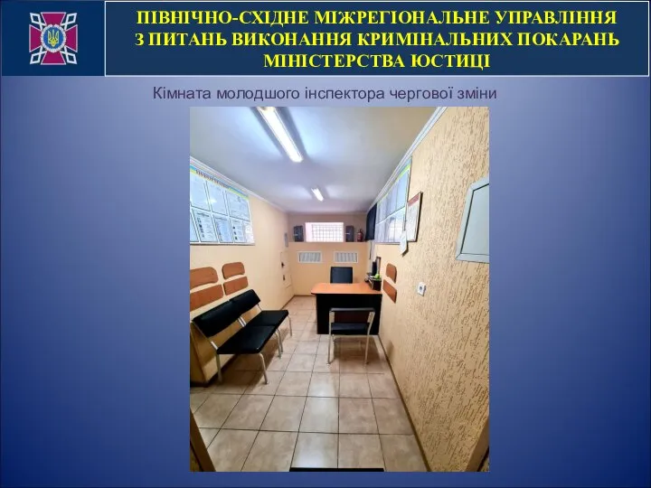 ПІВНІЧНО-СХІДНЕ МІЖРЕГІОНАЛЬНЕ УПРАВЛІННЯ З ПИТАНЬ ВИКОНАННЯ КРИМІНАЛЬНИХ ПОКАРАНЬ МІНІСТЕРСТВА ЮСТИЦІ Кімната молодшого інспектора чергової зміни