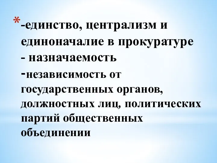 -единство, централизм и единоначалие в прокуратуре - назначаемость -независимость от государственных органов,