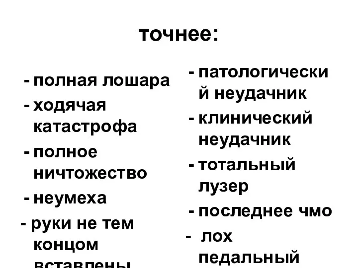 точнее: полная лошара ходячая катастрофа полное ничтожество неумеха - руки не тем