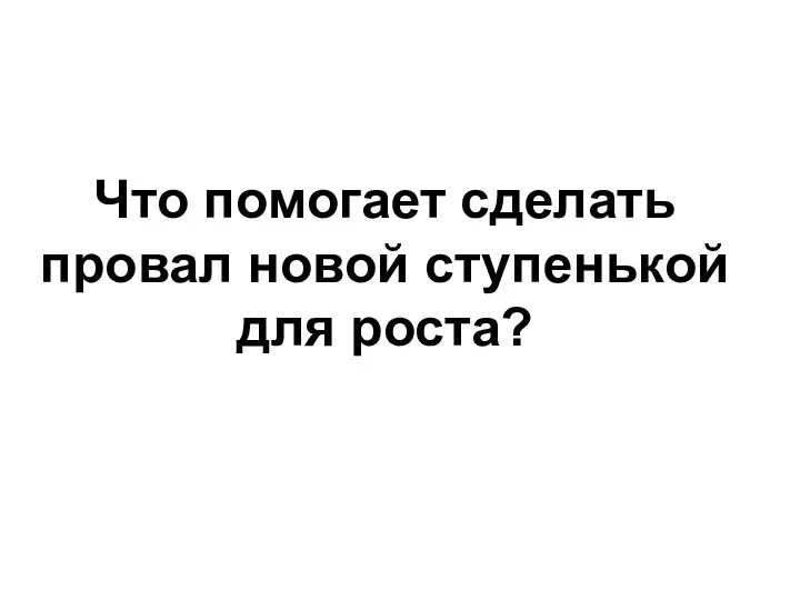 Что помогает сделать провал новой ступенькой для роста?