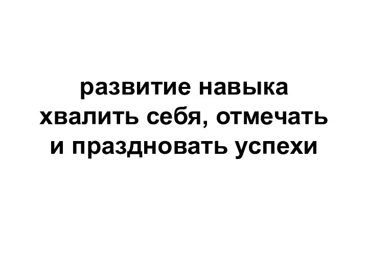 развитие навыка хвалить себя, отмечать и праздновать успехи