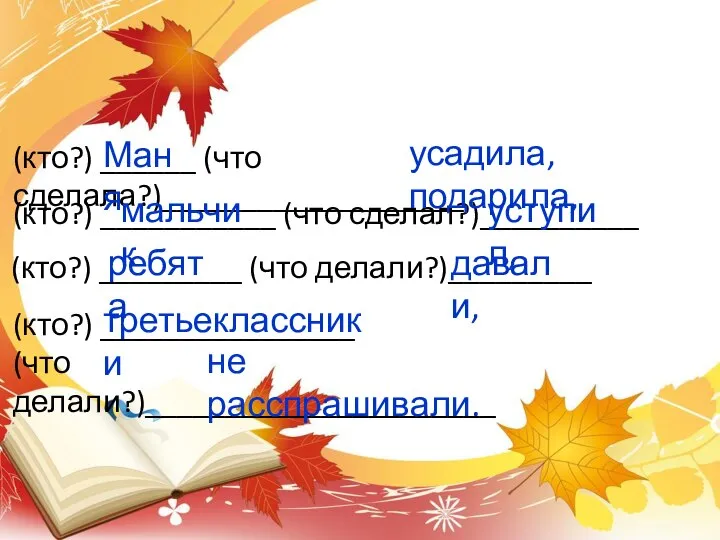 (кто?) ______ (что сделала?)___________________ (кто?) ___________ (что сделал?)__________ (кто?) _________ (что делали?)_________