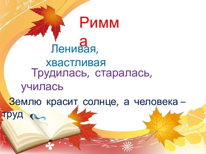 Римма Ленивая, хвастливая Трудилась, старалась, училась Землю красит солнце, а человека – труд