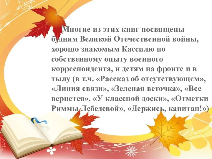 Многие из этих книг посвящены будням Великой Отечественной войны, хорошо знакомым Кассилю