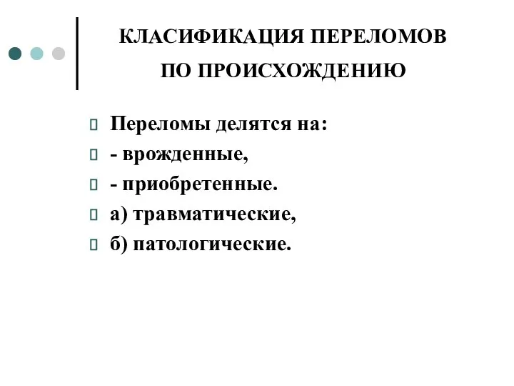 КЛАСИФИКАЦИЯ ПЕРЕЛОМОВ ПО ПРОИСХОЖДЕНИЮ Переломы делятся на: - врожденные, - приобретенные. а) травматические, б) патологические.