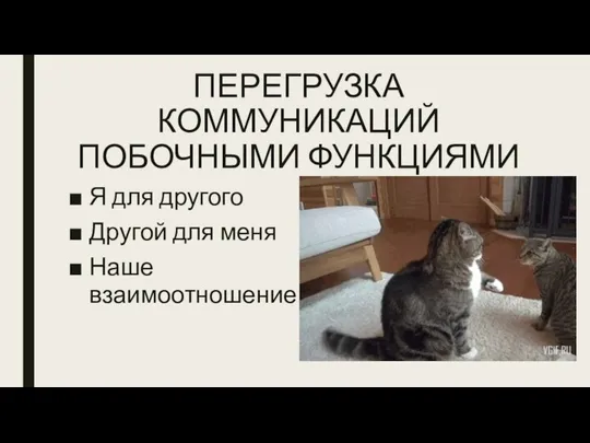 ПЕРЕГРУЗКА КОММУНИКАЦИЙ ПОБОЧНЫМИ ФУНКЦИЯМИ Я для другого Другой для меня Наше взаимоотношение