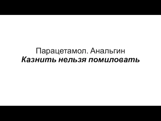 Парацетамол. Анальгин Казнить нельзя помиловать