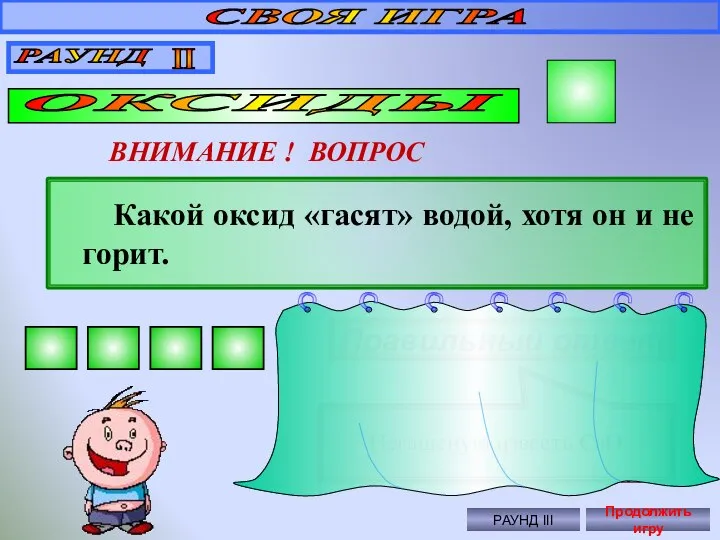 СВОЯ ИГРА РАУНД II ОКСИДЫ 40 ВНИМАНИЕ ! ВОПРОС Какой оксид «гасят»