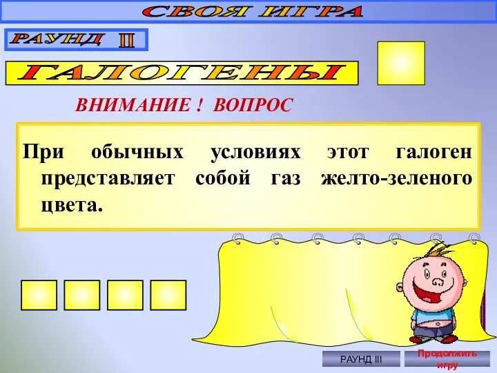 При обычных условиях этот галоген представляет собой газ желто-зеленого цвета. СВОЯ ИГРА