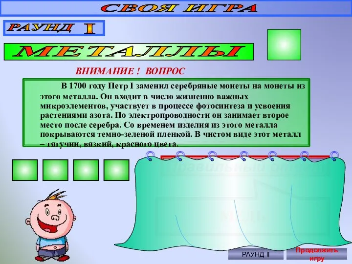 СВОЯ ИГРА РАУНД I МЕТАЛЛЫ 30 ВНИМАНИЕ ! ВОПРОС В 1700 году