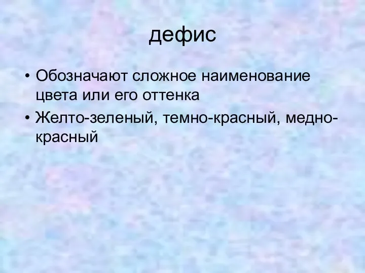 дефис Обозначают сложное наименование цвета или его оттенка Желто-зеленый, темно-красный, медно-красный