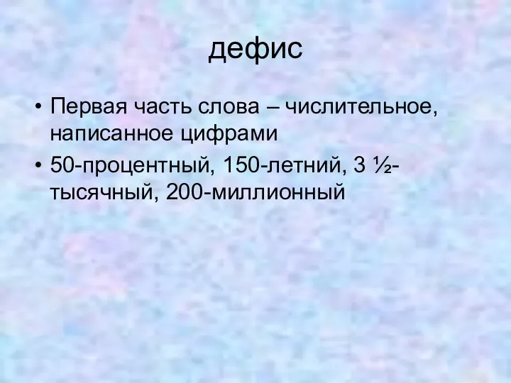 дефис Первая часть слова – числительное, написанное цифрами 50-процентный, 150-летний, 3 ½-тысячный, 200-миллионный