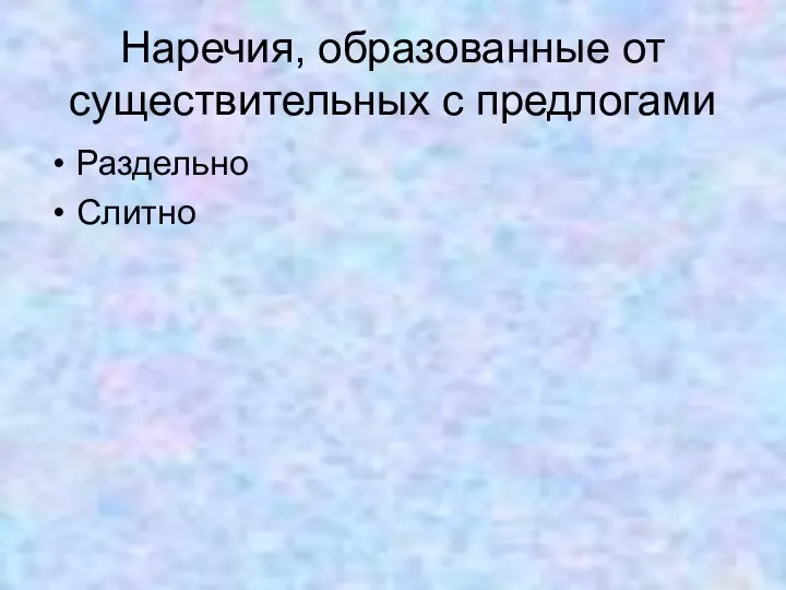 Наречия, образованные от существительных с предлогами Раздельно Слитно