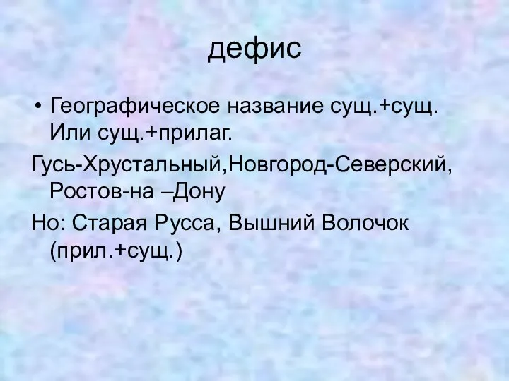 дефис Географическое название сущ.+сущ. Или сущ.+прилаг. Гусь-Хрустальный,Новгород-Северский, Ростов-на –Дону Но: Старая Русса, Вышний Волочок(прил.+сущ.)